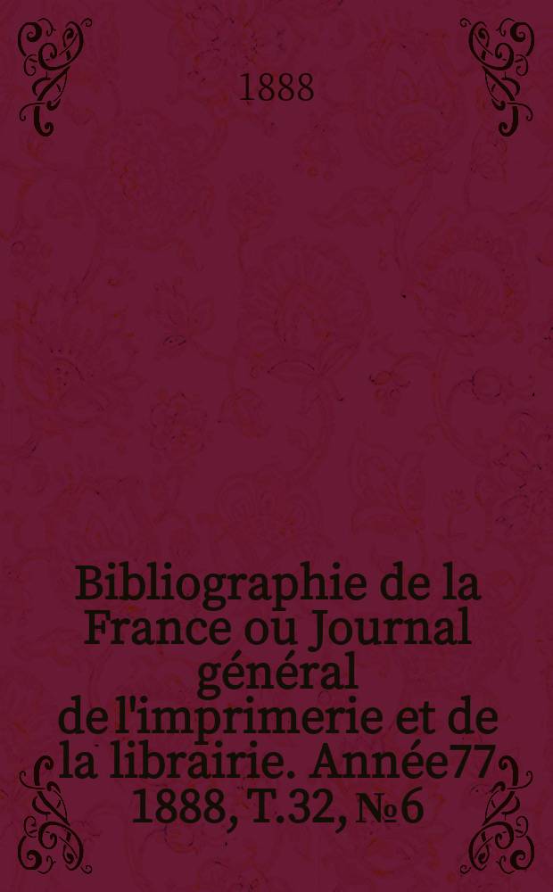 Bibliographie de la France ou Journal général de l'imprimerie et de la librairie. Année77 1888, T.32, №6