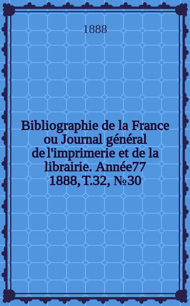 Bibliographie de la France ou Journal général de l'imprimerie et de la librairie. Année77 1888, T.32, №30