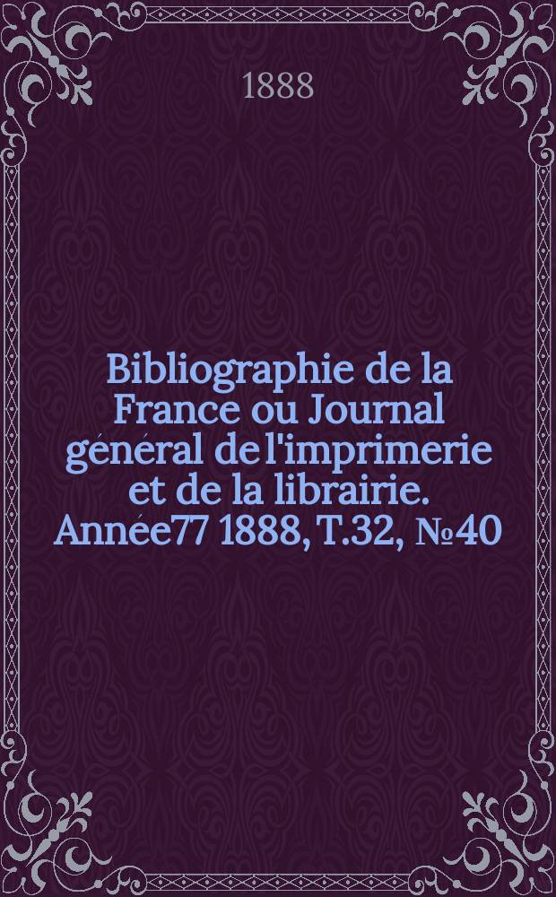 Bibliographie de la France ou Journal général de l'imprimerie et de la librairie. Année77 1888, T.32, №40