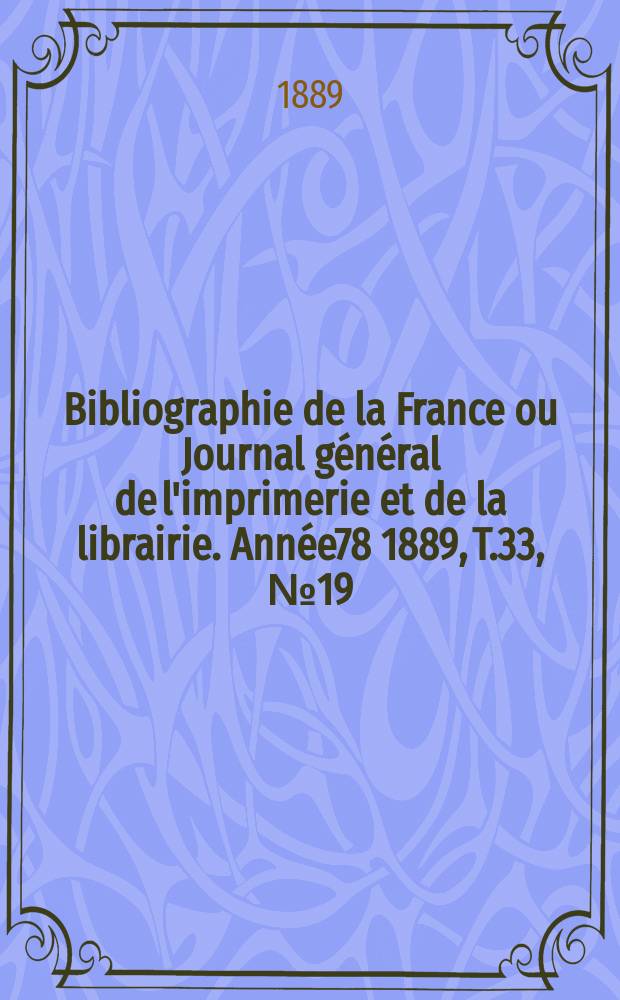 Bibliographie de la France ou Journal général de l'imprimerie et de la librairie. Année78 1889, T.33, №19
