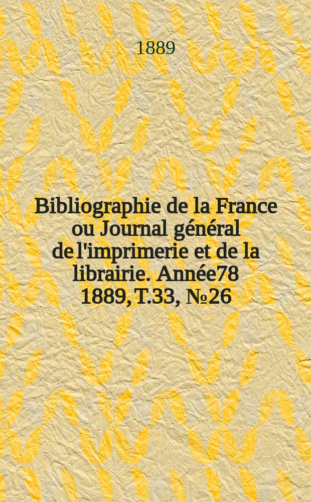 Bibliographie de la France ou Journal général de l'imprimerie et de la librairie. Année78 1889, T.33, №26