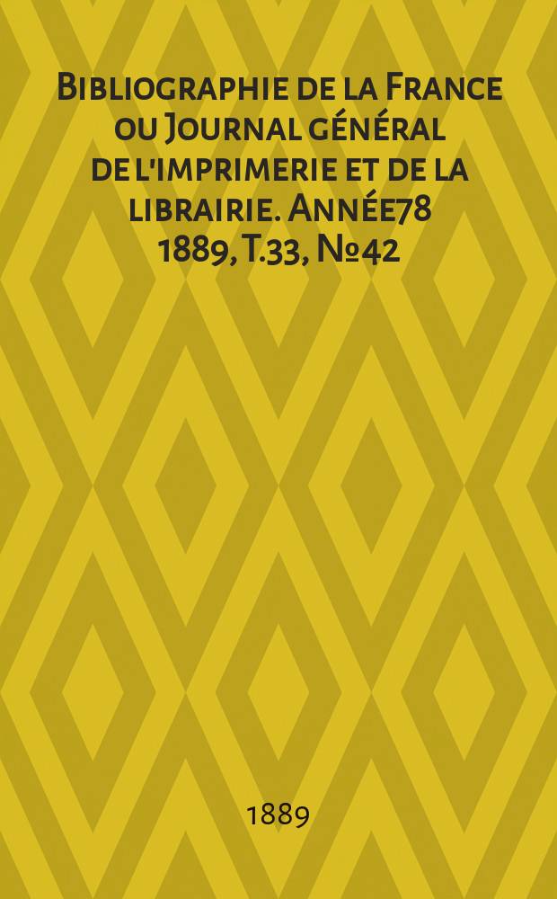 Bibliographie de la France ou Journal général de l'imprimerie et de la librairie. Année78 1889, T.33, №42