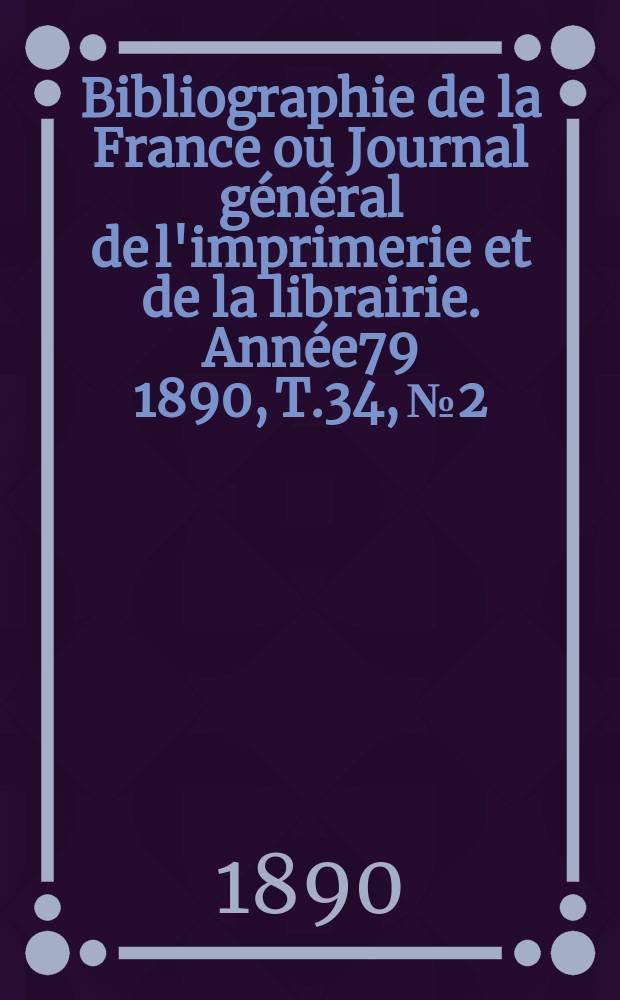 Bibliographie de la France ou Journal général de l'imprimerie et de la librairie. Année79 1890, T.34, №2