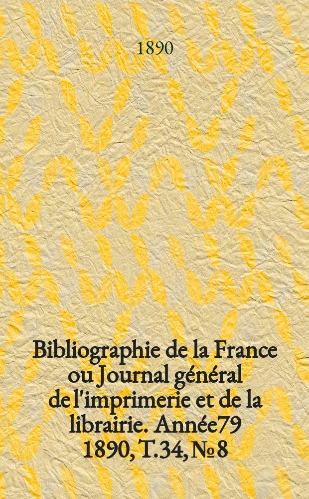 Bibliographie de la France ou Journal général de l'imprimerie et de la librairie. Année79 1890, T.34, №8