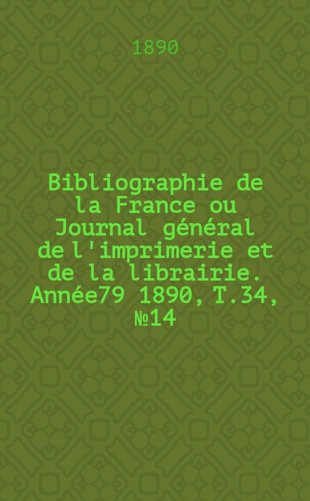 Bibliographie de la France ou Journal général de l'imprimerie et de la librairie. Année79 1890, T.34, №14