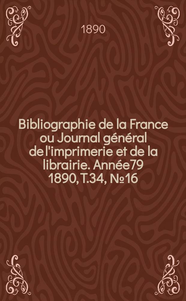 Bibliographie de la France ou Journal général de l'imprimerie et de la librairie. Année79 1890, T.34, №16