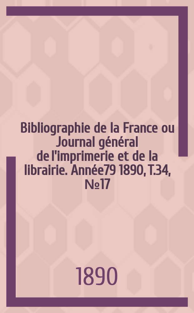 Bibliographie de la France ou Journal général de l'imprimerie et de la librairie. Année79 1890, T.34, №17