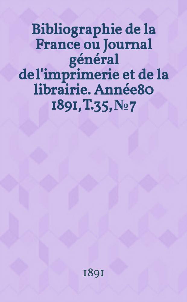 Bibliographie de la France ou Journal général de l'imprimerie et de la librairie. Année80 1891, T.35, №7