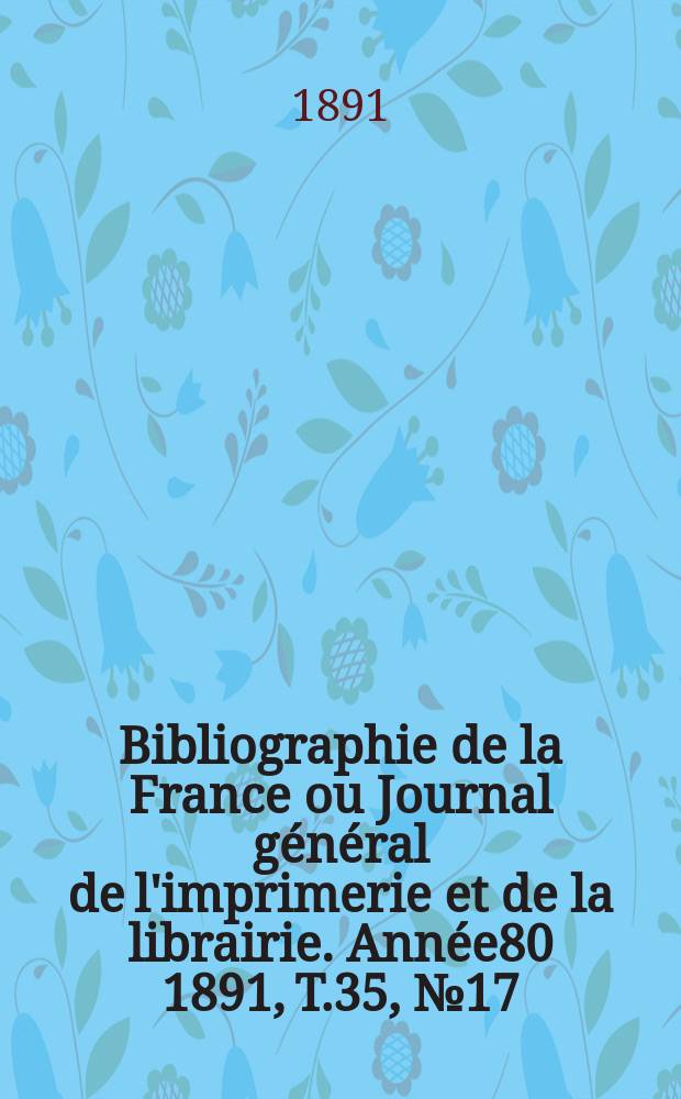 Bibliographie de la France ou Journal général de l'imprimerie et de la librairie. Année80 1891, T.35, №17