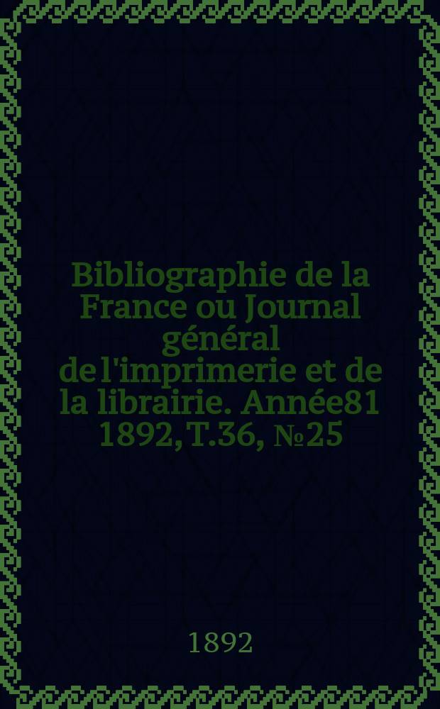 Bibliographie de la France ou Journal général de l'imprimerie et de la librairie. Année81 1892, T.36, №25