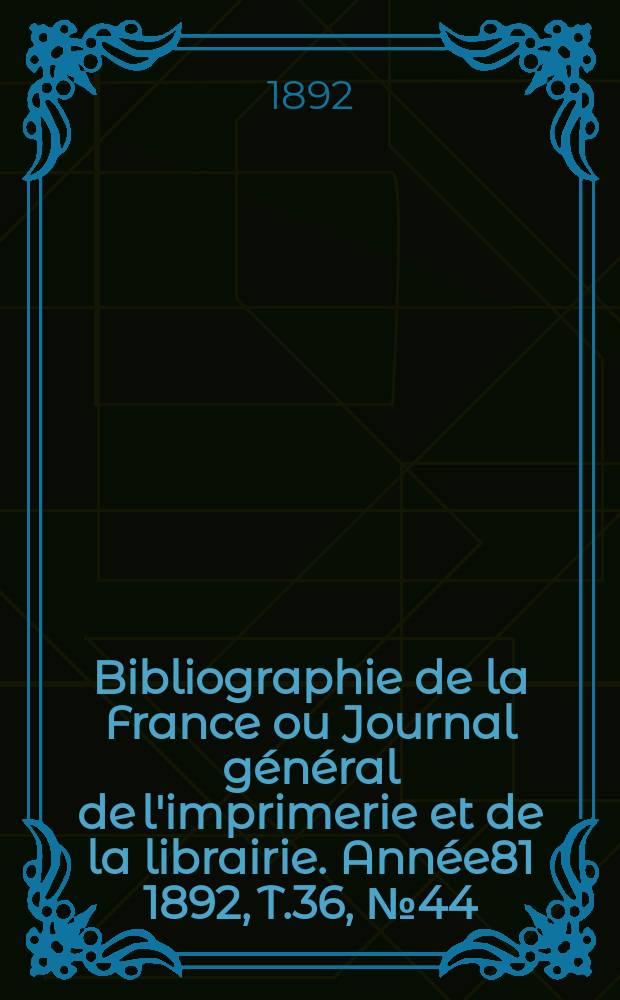 Bibliographie de la France ou Journal général de l'imprimerie et de la librairie. Année81 1892, T.36, №44