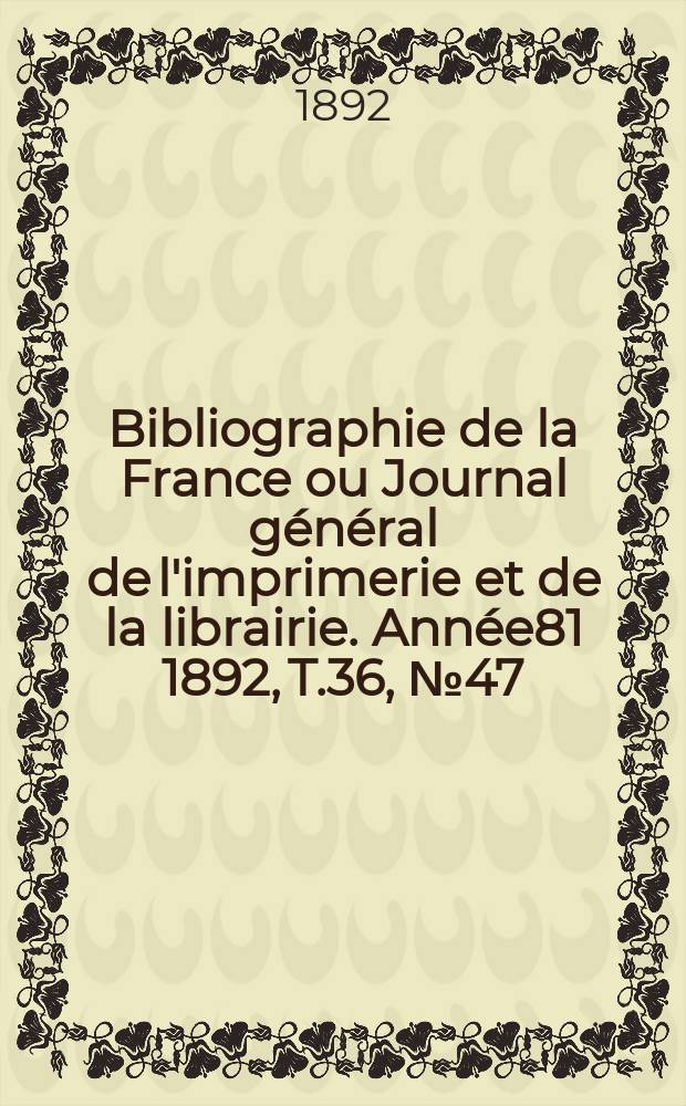 Bibliographie de la France ou Journal général de l'imprimerie et de la librairie. Année81 1892, T.36, №47
