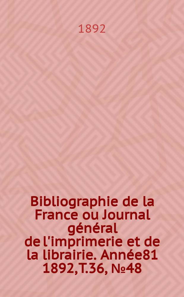 Bibliographie de la France ou Journal général de l'imprimerie et de la librairie. Année81 1892, T.36, №48