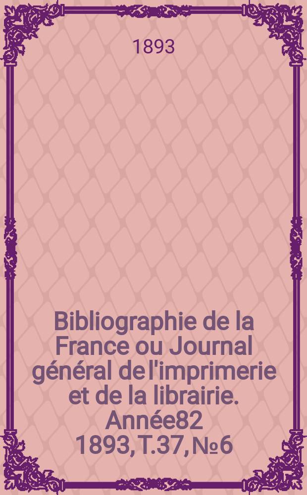 Bibliographie de la France ou Journal général de l'imprimerie et de la librairie. Année82 1893, T.37, №6