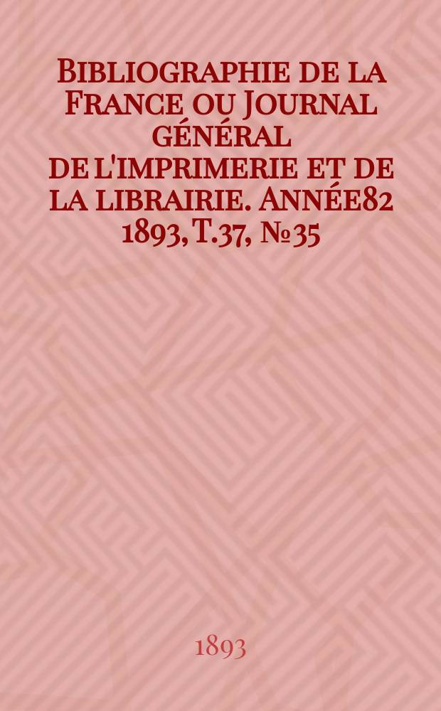 Bibliographie de la France ou Journal général de l'imprimerie et de la librairie. Année82 1893, T.37, №35