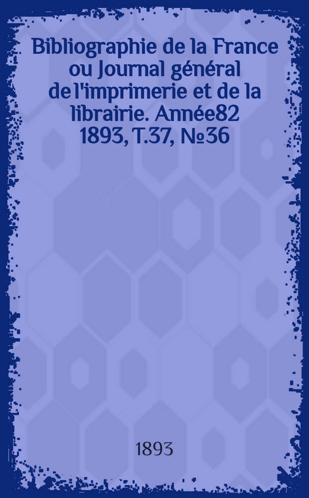 Bibliographie de la France ou Journal général de l'imprimerie et de la librairie. Année82 1893, T.37, №36