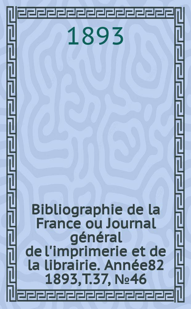 Bibliographie de la France ou Journal général de l'imprimerie et de la librairie. Année82 1893, T.37, №46