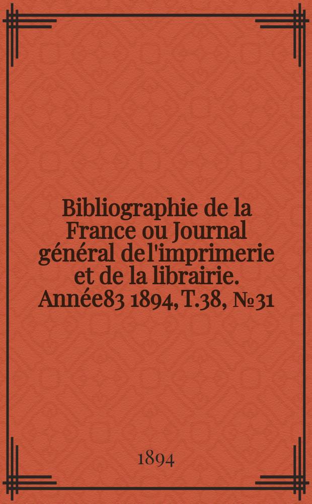 Bibliographie de la France ou Journal général de l'imprimerie et de la librairie. Année83 1894, T.38, №31