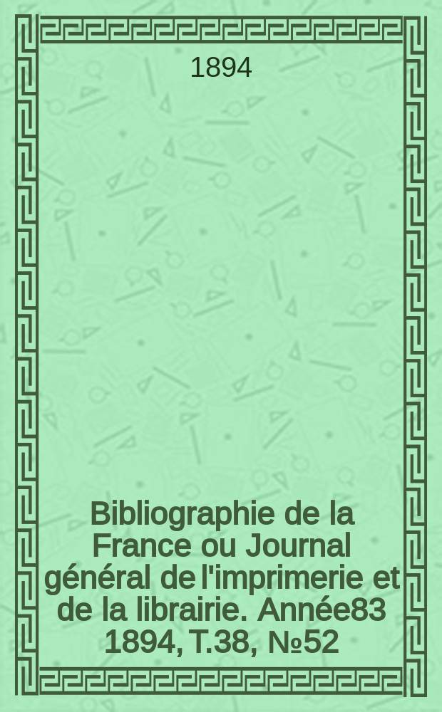 Bibliographie de la France ou Journal général de l'imprimerie et de la librairie. Année83 1894, T.38, №52