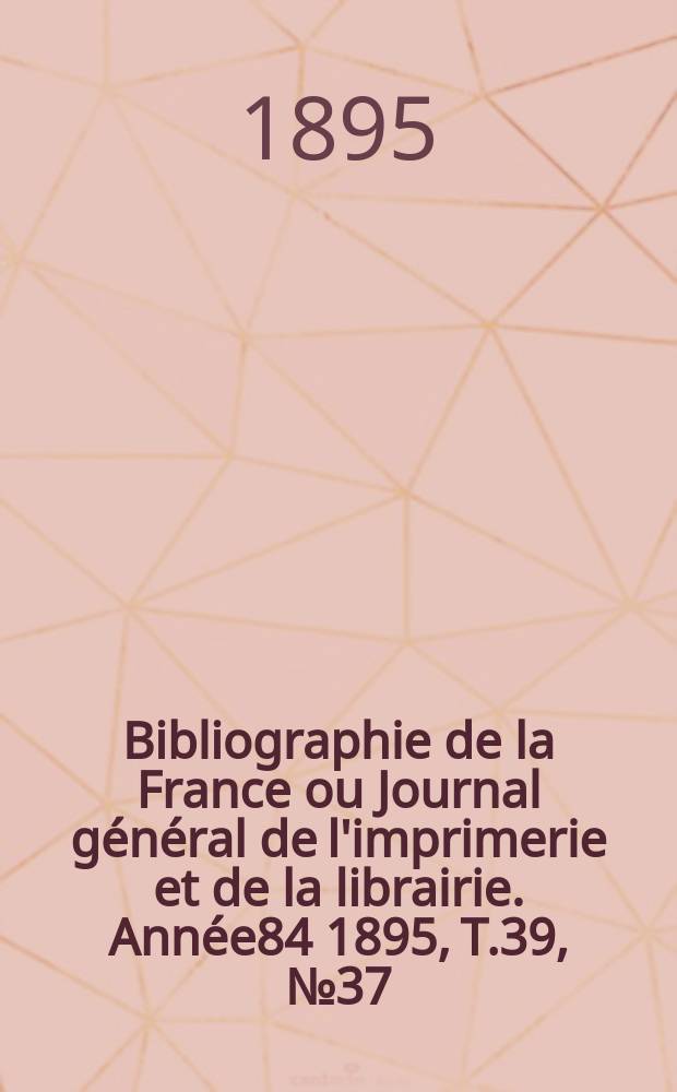 Bibliographie de la France ou Journal général de l'imprimerie et de la librairie. Année84 1895, T.39, №37