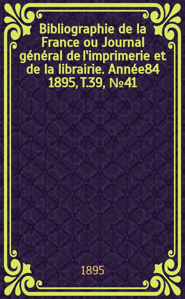 Bibliographie de la France ou Journal général de l'imprimerie et de la librairie. Année84 1895, T.39, №41
