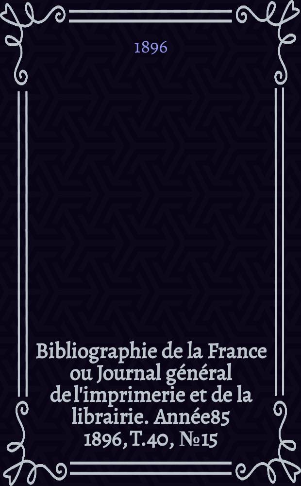 Bibliographie de la France ou Journal général de l'imprimerie et de la librairie. Année85 1896, T.40, №15