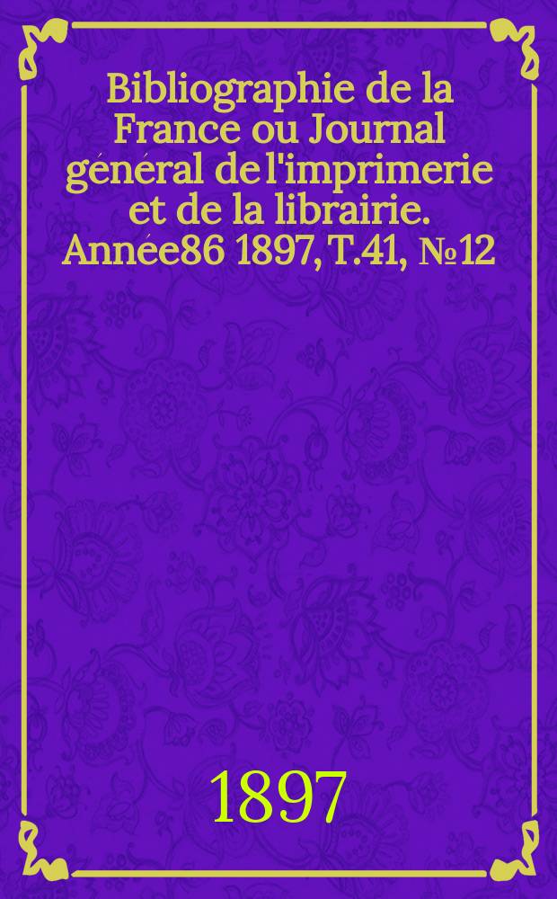 Bibliographie de la France ou Journal général de l'imprimerie et de la librairie. Année86 1897, T.41, №12