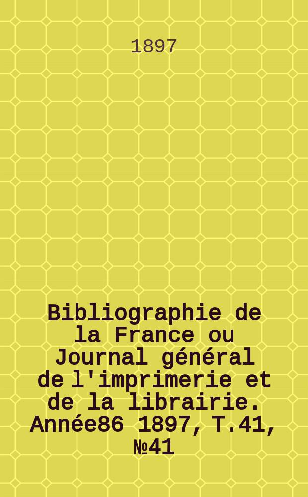 Bibliographie de la France ou Journal g&eacute;n&eacute;ral de l'imprimerie et de la librairie. Ann&eacute;e86 1897, T.41, №41