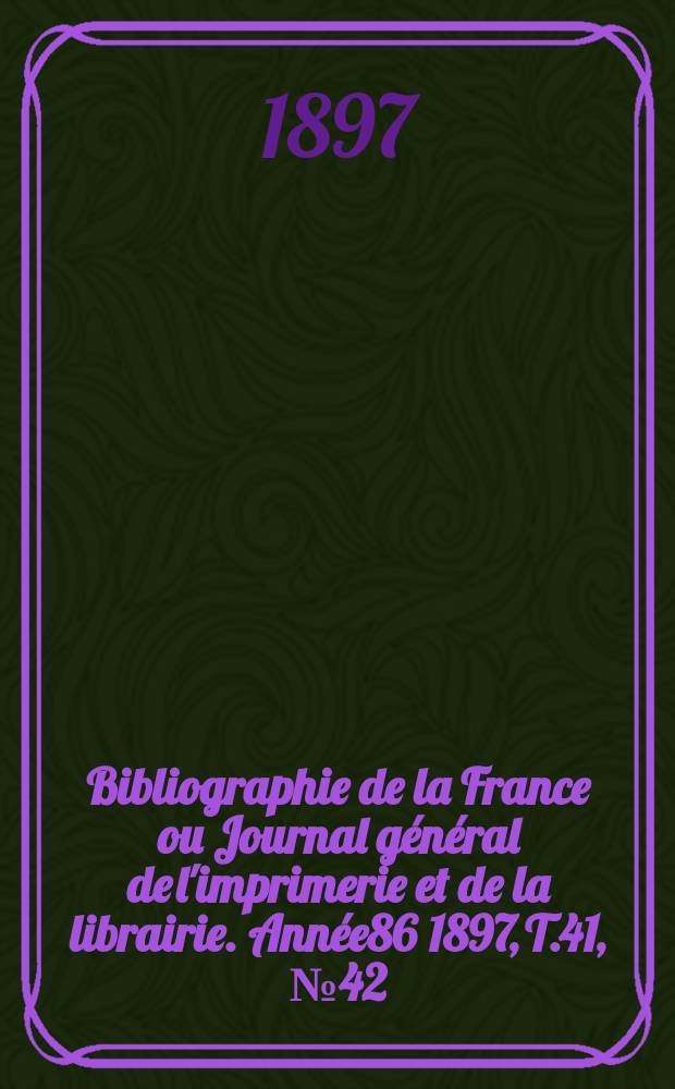 Bibliographie de la France ou Journal g&eacute;n&eacute;ral de l'imprimerie et de la librairie. Ann&eacute;e86 1897, T.41, №42