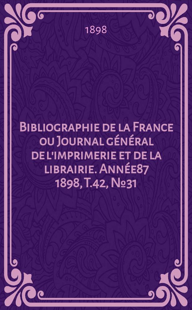 Bibliographie de la France ou Journal général de l'imprimerie et de la librairie. Année87 1898, T.42, №31