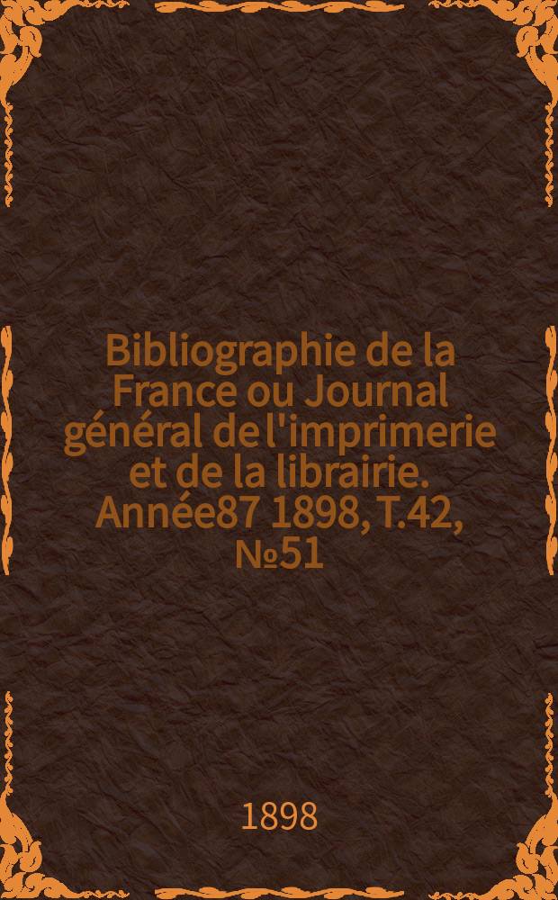 Bibliographie de la France ou Journal général de l'imprimerie et de la librairie. Année87 1898, T.42, №51
