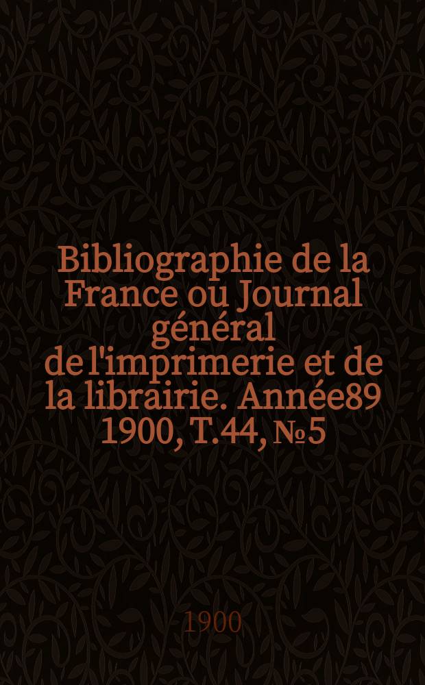 Bibliographie de la France ou Journal général de l'imprimerie et de la librairie. Année89 1900, T.44, №5