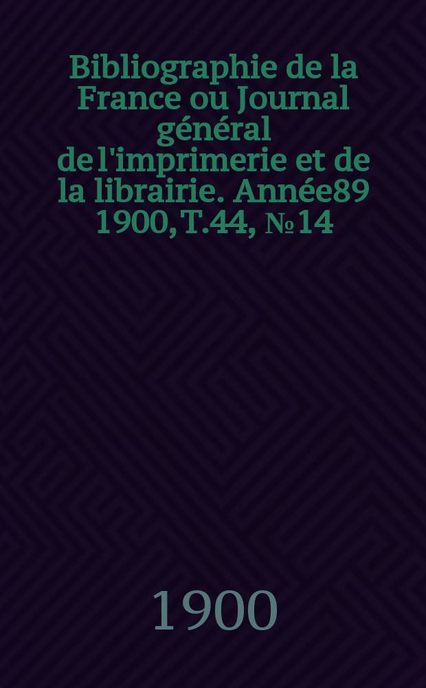 Bibliographie de la France ou Journal général de l'imprimerie et de la librairie. Année89 1900, T.44, №14