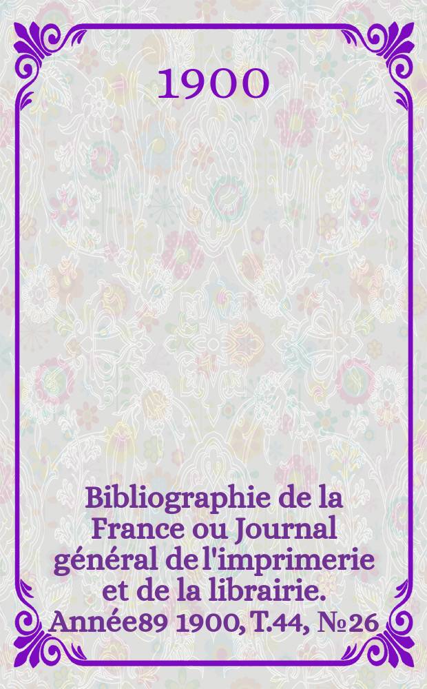 Bibliographie de la France ou Journal général de l'imprimerie et de la librairie. Année89 1900, T.44, №26