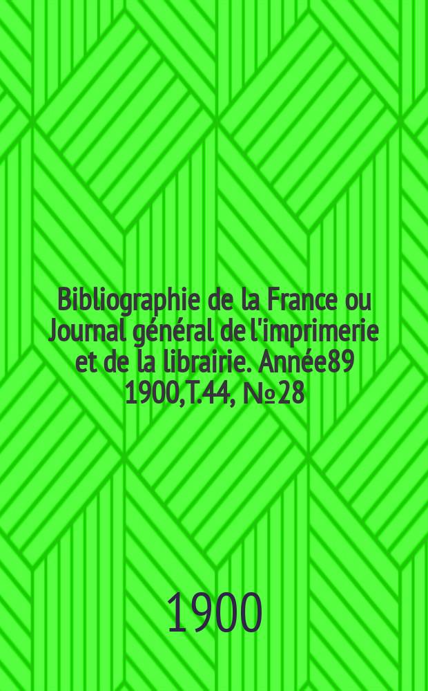 Bibliographie de la France ou Journal g&eacute;n&eacute;ral de l'imprimerie et de la librairie. Ann&eacute;e89 1900, T.44, №28