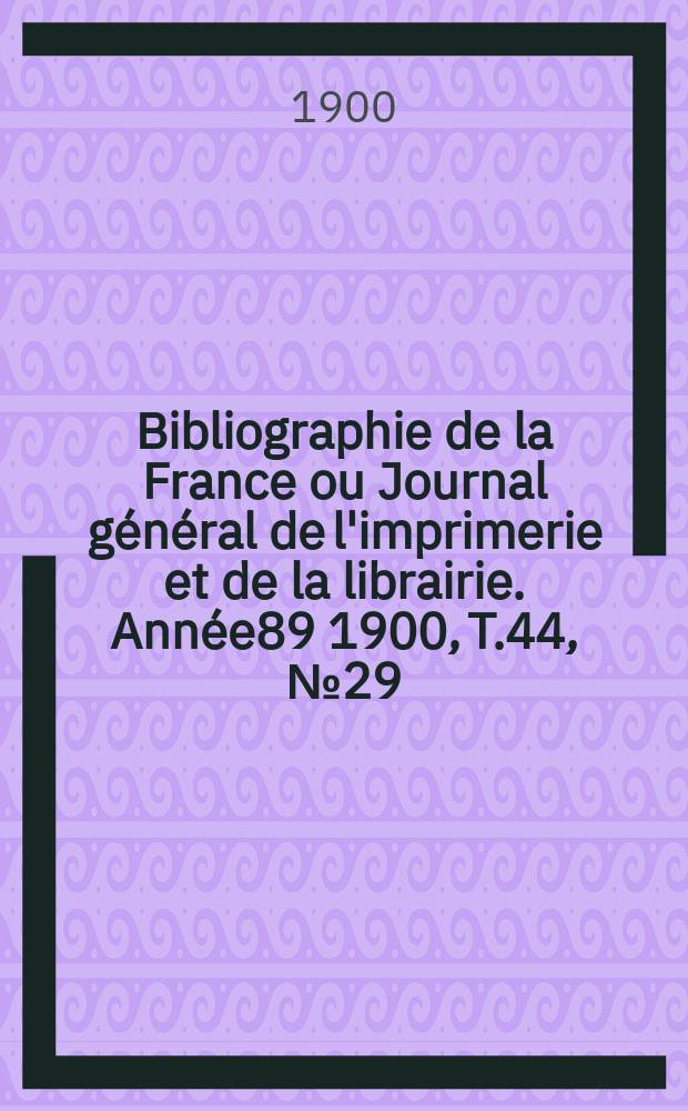 Bibliographie de la France ou Journal général de l'imprimerie et de la librairie. Année89 1900, T.44, №29