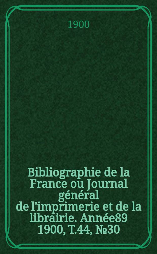 Bibliographie de la France ou Journal général de l'imprimerie et de la librairie. Année89 1900, T.44, №30