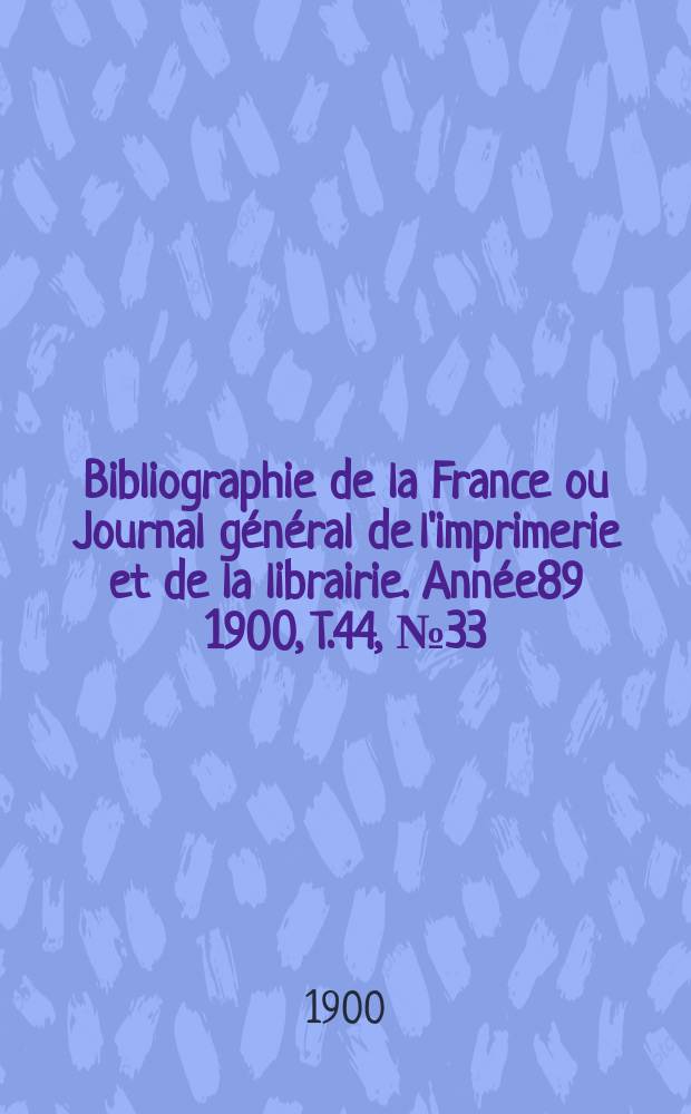 Bibliographie de la France ou Journal général de l'imprimerie et de la librairie. Année89 1900, T.44, №33