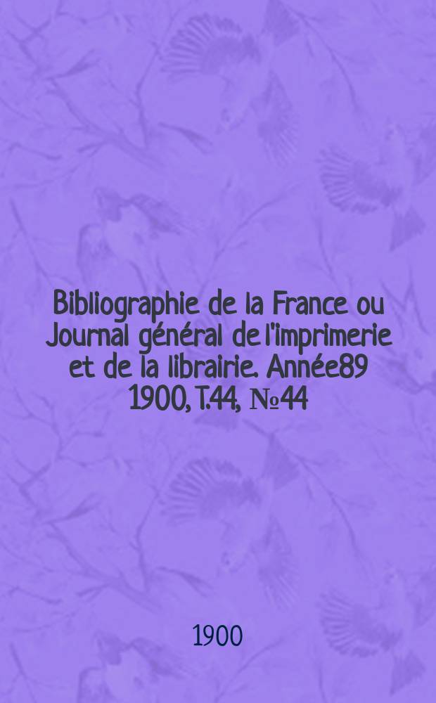 Bibliographie de la France ou Journal général de l'imprimerie et de la librairie. Année89 1900, T.44, №44