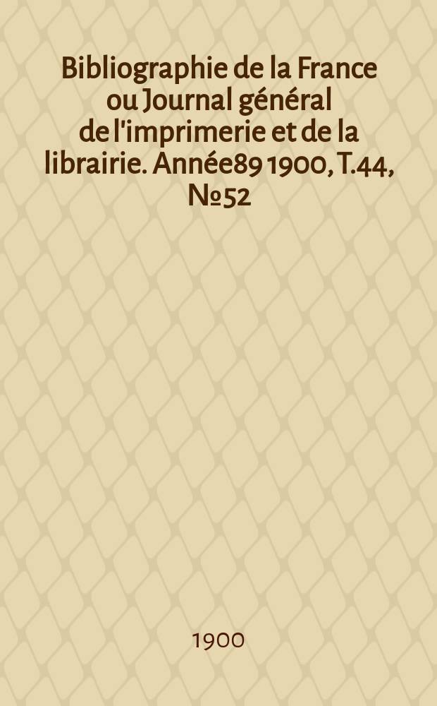 Bibliographie de la France ou Journal général de l'imprimerie et de la librairie. Année89 1900, T.44, №52