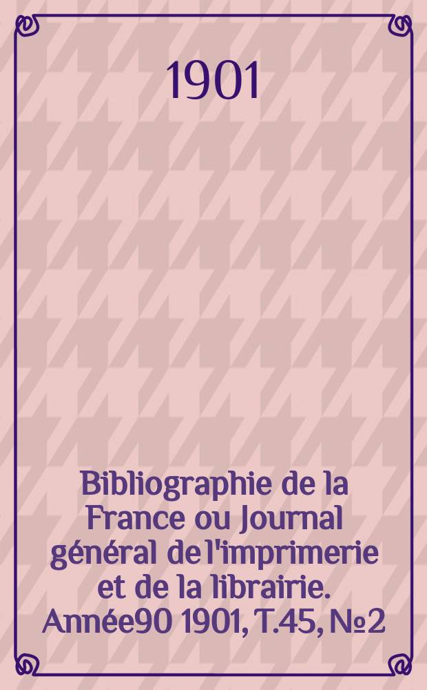 Bibliographie de la France ou Journal général de l'imprimerie et de la librairie. Année90 1901, T.45, №2