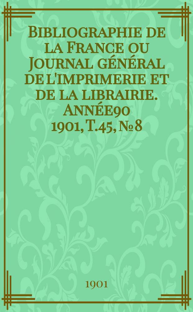 Bibliographie de la France ou Journal général de l'imprimerie et de la librairie. Année90 1901, T.45, №8