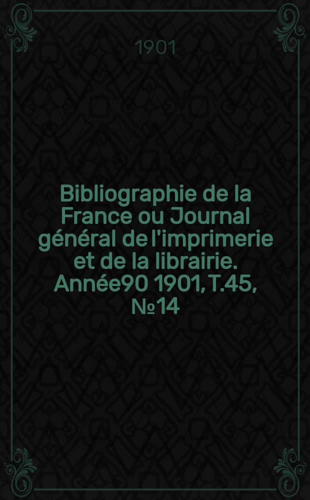 Bibliographie de la France ou Journal général de l'imprimerie et de la librairie. Année90 1901, T.45, №14