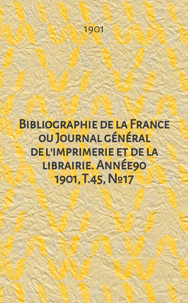 Bibliographie de la France ou Journal général de l'imprimerie et de la librairie. Année90 1901, T.45, №17