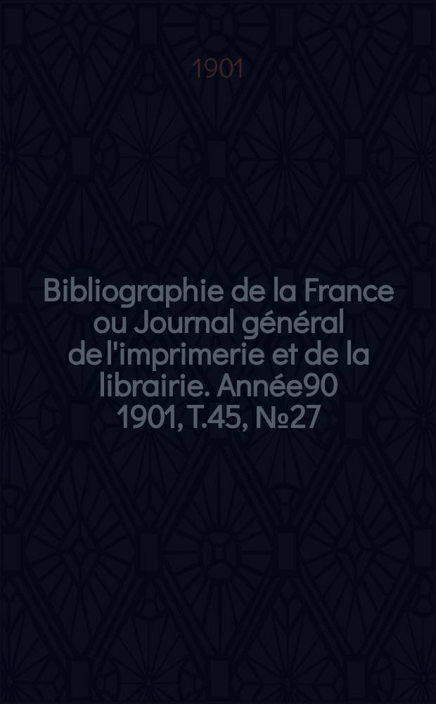 Bibliographie de la France ou Journal général de l'imprimerie et de la librairie. Année90 1901, T.45, №27