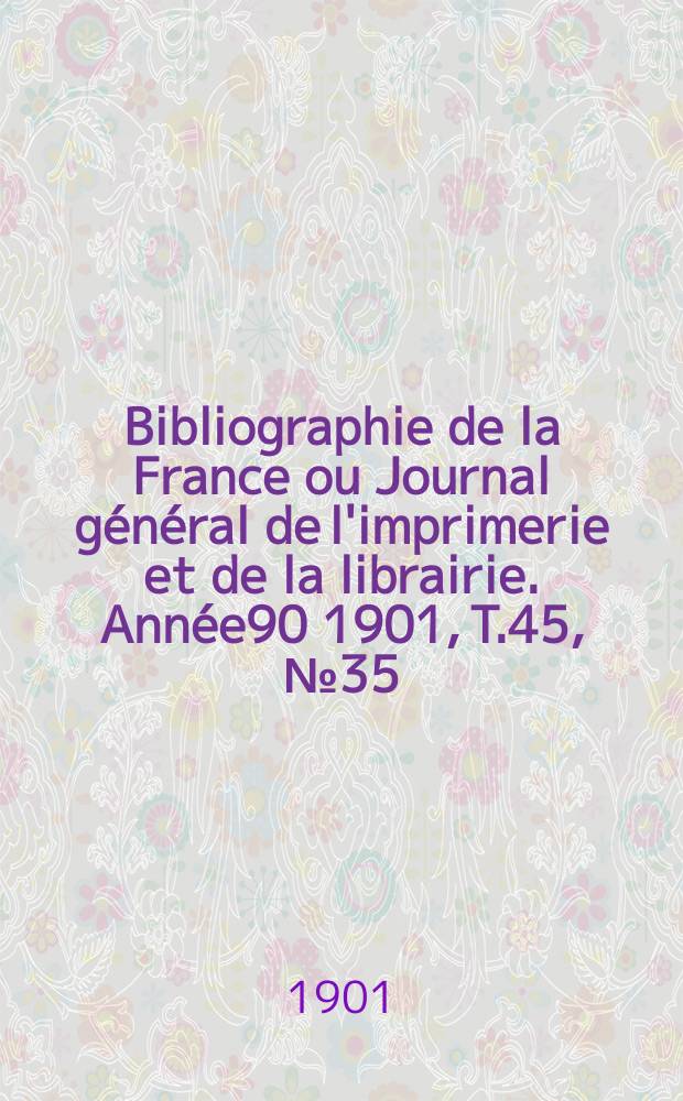 Bibliographie de la France ou Journal général de l'imprimerie et de la librairie. Année90 1901, T.45, №35