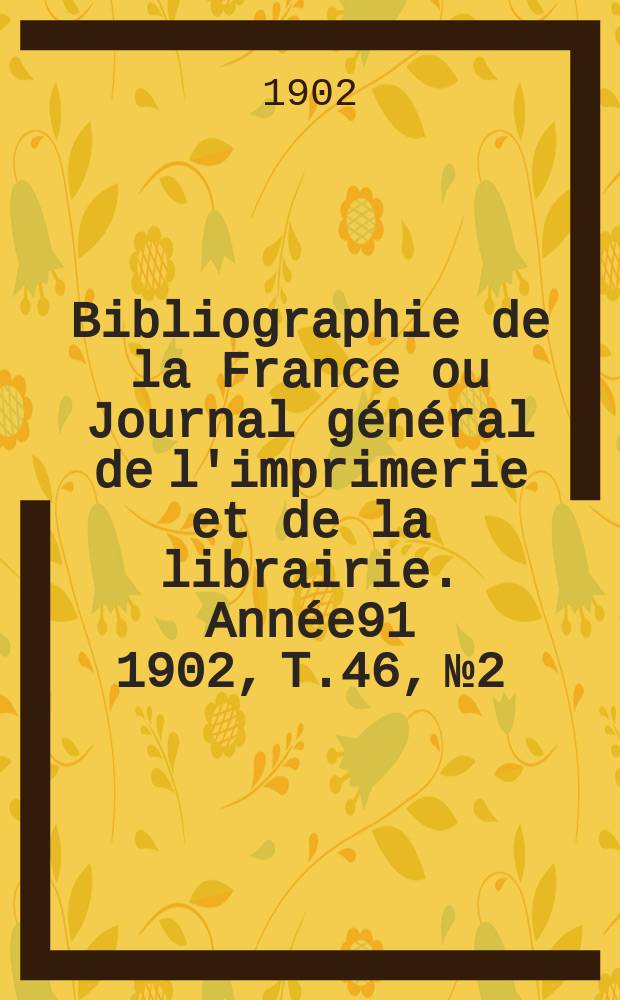 Bibliographie de la France ou Journal général de l'imprimerie et de la librairie. Année91 1902, T.46, №2