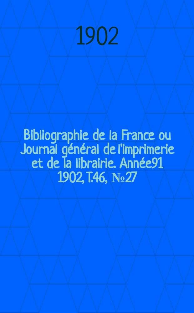 Bibliographie de la France ou Journal g&eacute;n&eacute;ral de l'imprimerie et de la librairie. Ann&eacute;e91 1902, T.46, №27