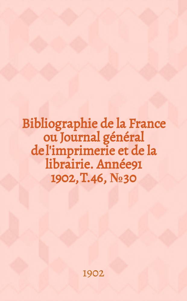 Bibliographie de la France ou Journal général de l'imprimerie et de la librairie. Année91 1902, T.46, №30