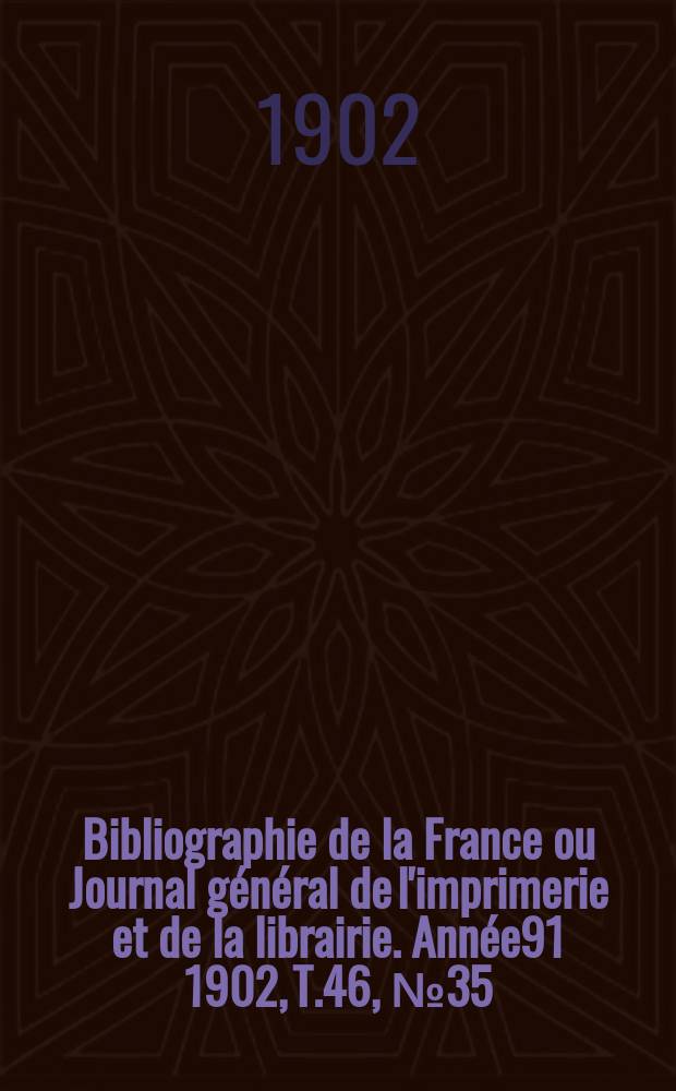 Bibliographie de la France ou Journal g&eacute;n&eacute;ral de l'imprimerie et de la librairie. Ann&eacute;e91 1902, T.46, №35